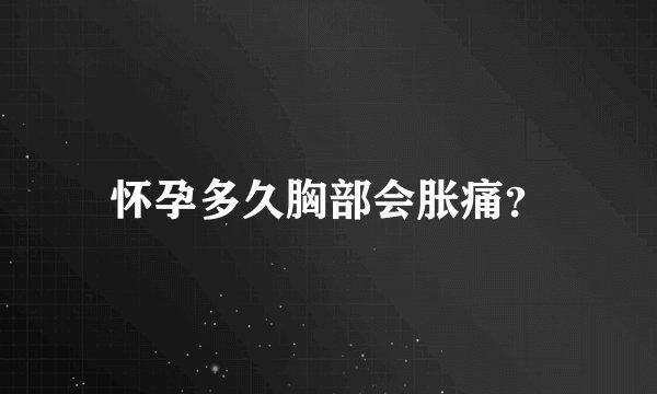 怀孕多久胸部会胀痛？
