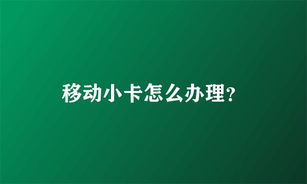 移动小卡怎么办理？