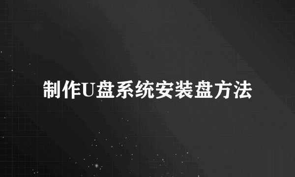 制作U盘系统安装盘方法