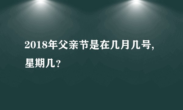 2018年父亲节是在几月几号,星期几？