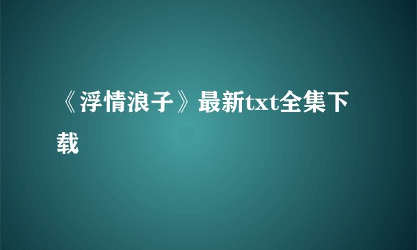 《浮情浪子》最新txt全集下载