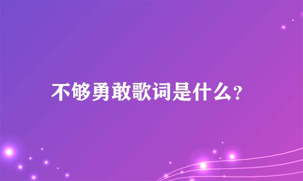 不够勇敢歌词是什么？