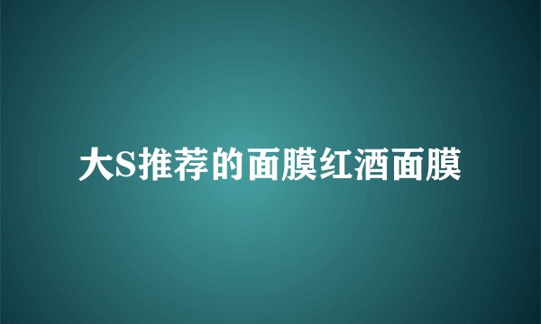 大S推荐的面膜红酒面膜