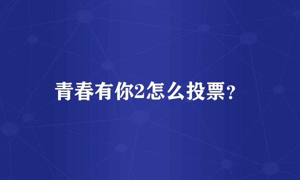 青春有你2怎么投票？