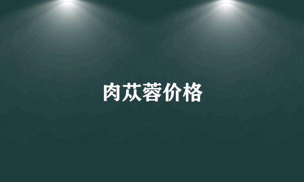 肉苁蓉价格