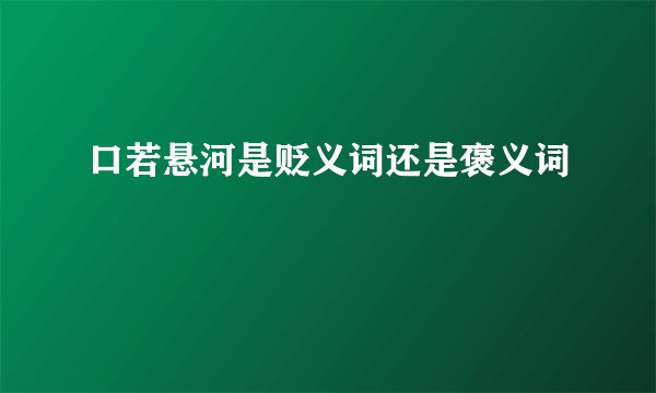 口若悬河是贬义词还是褒义词