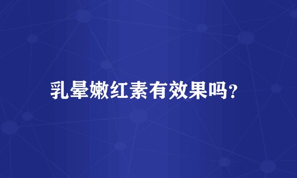 乳晕嫩红素有效果吗？