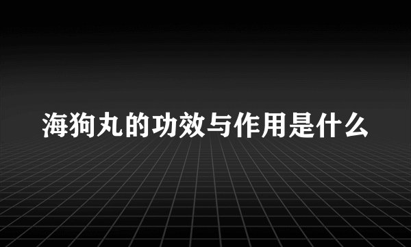海狗丸的功效与作用是什么