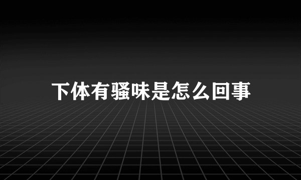 下体有骚味是怎么回事