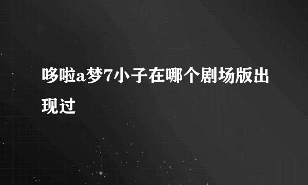 哆啦a梦7小子在哪个剧场版出现过