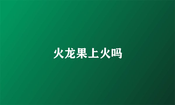 火龙果上火吗