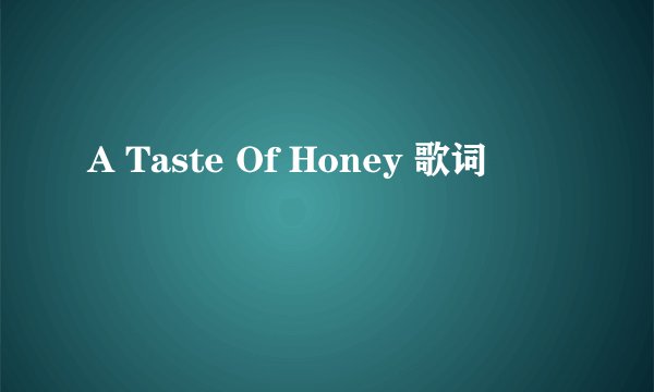 A Taste Of Honey 歌词