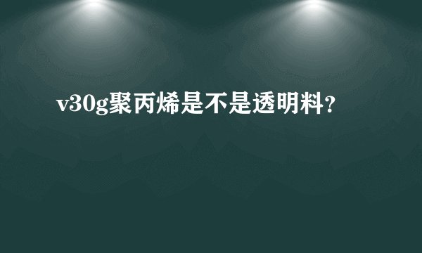 v30g聚丙烯是不是透明料？