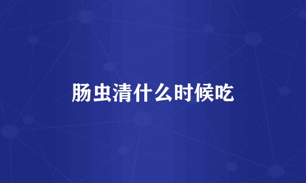 肠虫清什么时候吃
