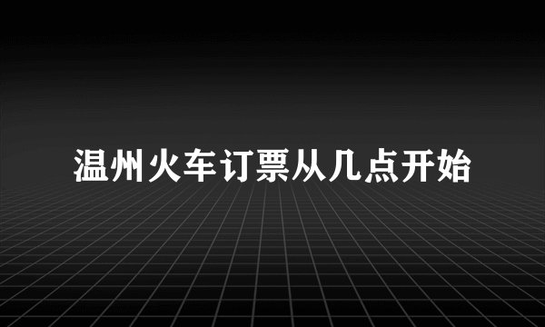 温州火车订票从几点开始