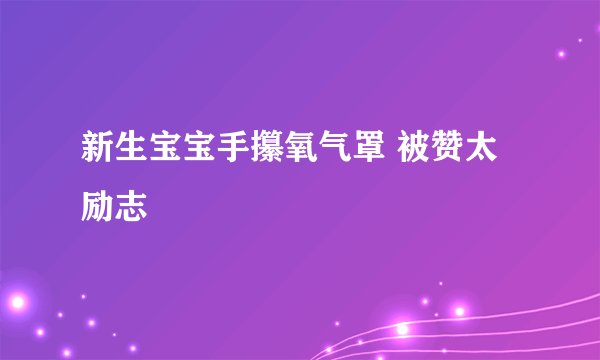 新生宝宝手攥氧气罩 被赞太励志