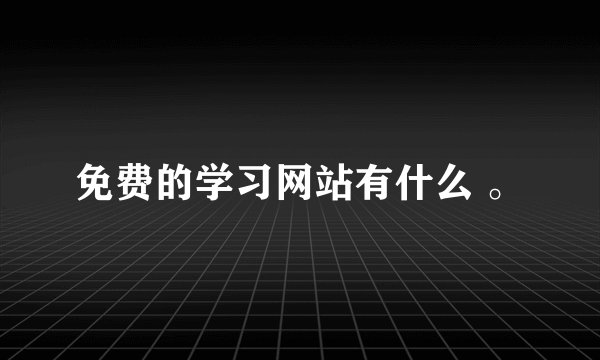 免费的学习网站有什么 。