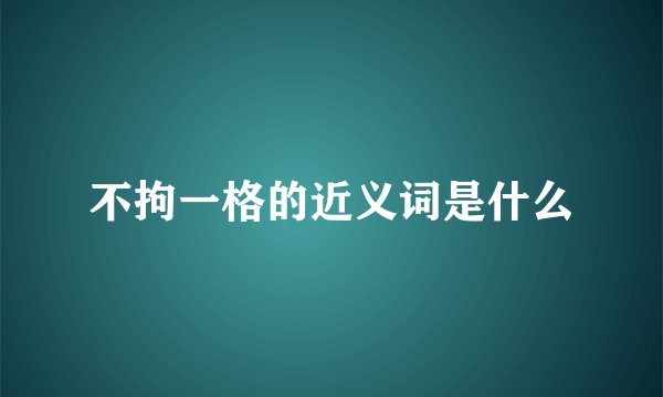 不拘一格的近义词是什么