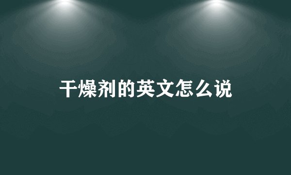 干燥剂的英文怎么说