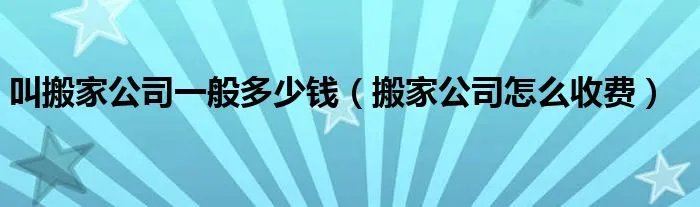 叫搬家公司一般多少钱（搬家公司怎么收费）