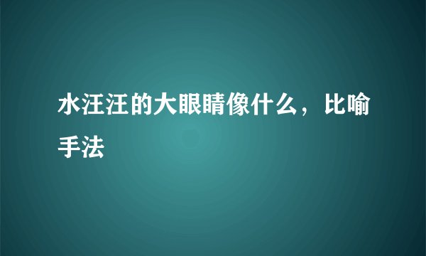 水汪汪的大眼睛像什么，比喻手法