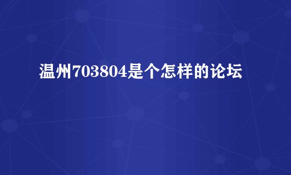 温州703804是个怎样的论坛