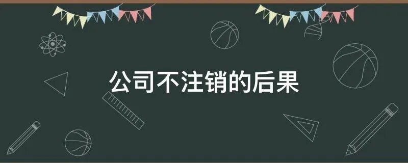 公司不注销的后果