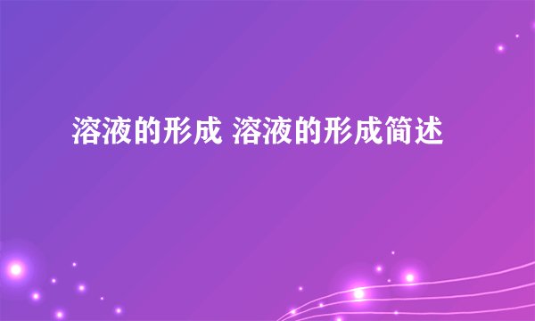 溶液的形成 溶液的形成简述