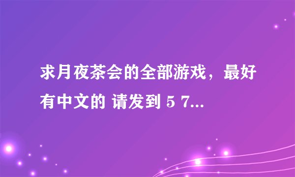 求月夜茶会的全部游戏，最好有中文的 请发到 5 7 2 1 0 4 6 7 3