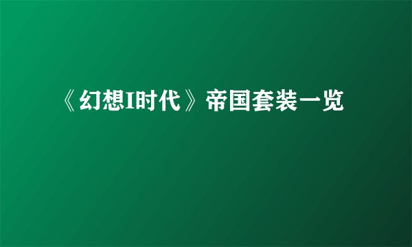 《幻想I时代》帝国套装一览