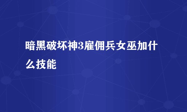 暗黑破坏神3雇佣兵女巫加什么技能