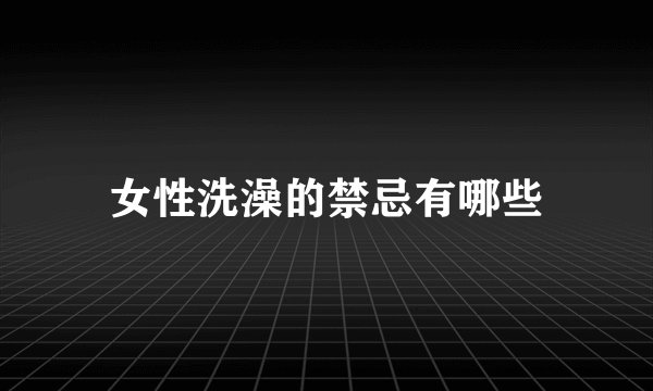 女性洗澡的禁忌有哪些