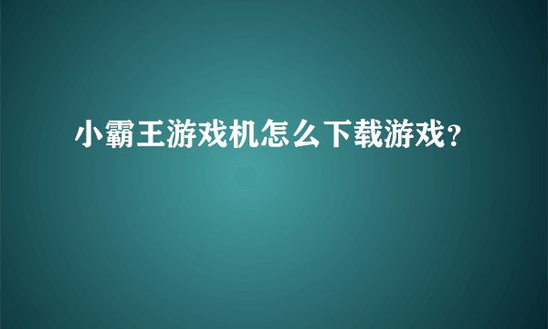 小霸王游戏机怎么下载游戏？