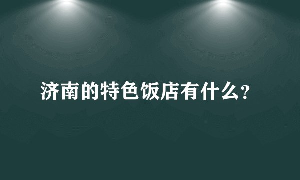 济南的特色饭店有什么？