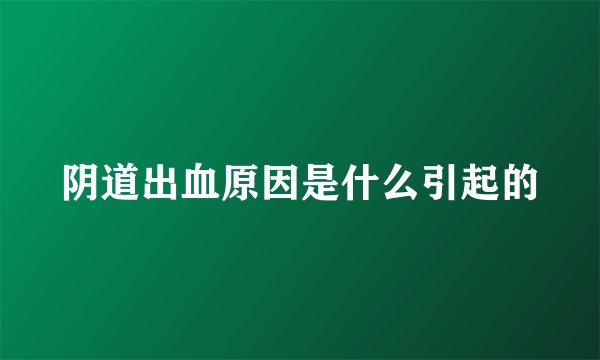 阴道出血原因是什么引起的