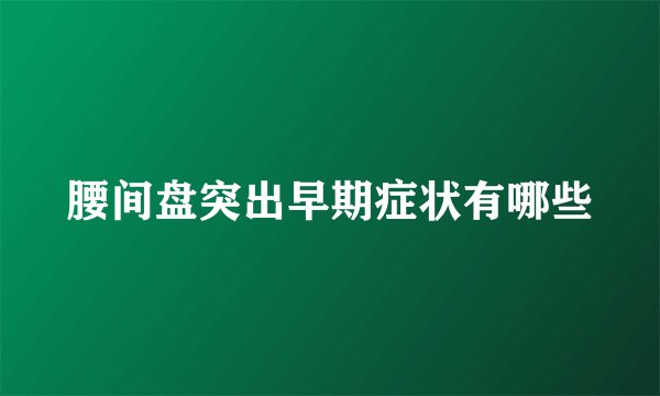 腰间盘突出早期症状有哪些