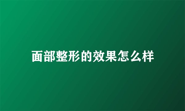 面部整形的效果怎么样