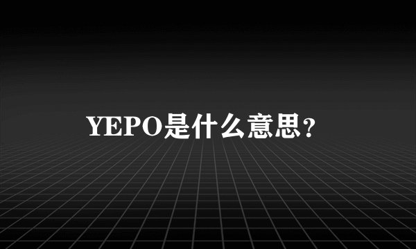 YEPO是什么意思？