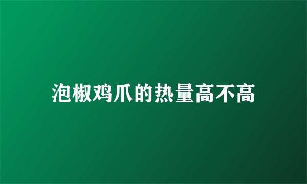 泡椒鸡爪的热量高不高