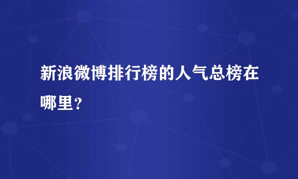 新浪微博排行榜的人气总榜在哪里？