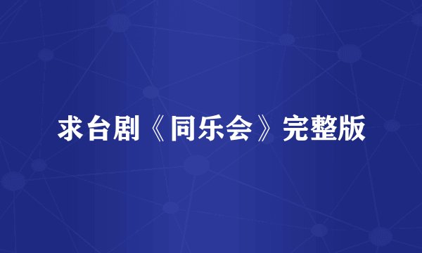 求台剧《同乐会》完整版