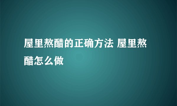屋里熬醋的正确方法 屋里熬醋怎么做