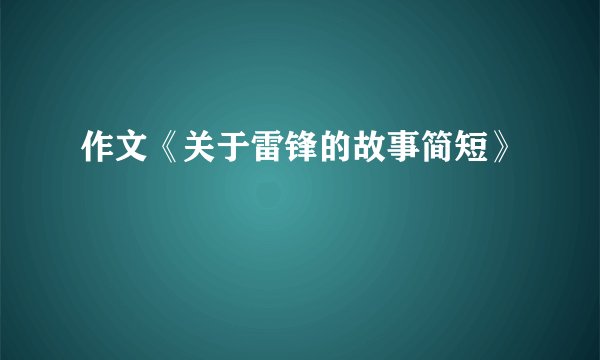 作文《关于雷锋的故事简短》