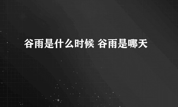 谷雨是什么时候 谷雨是哪天