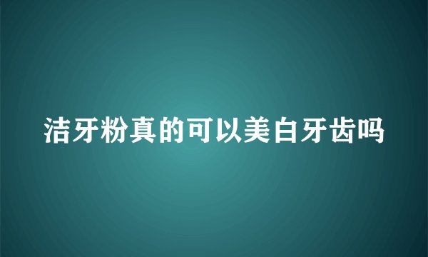 洁牙粉真的可以美白牙齿吗