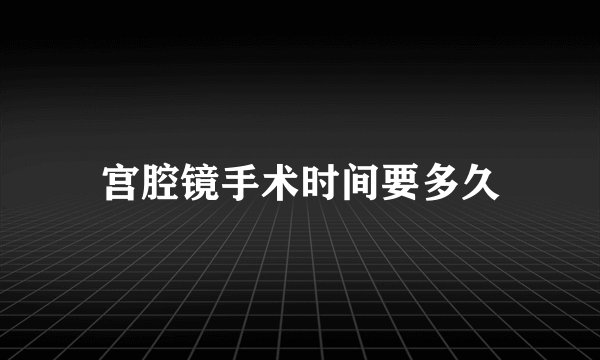 宫腔镜手术时间要多久