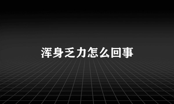 浑身乏力怎么回事
