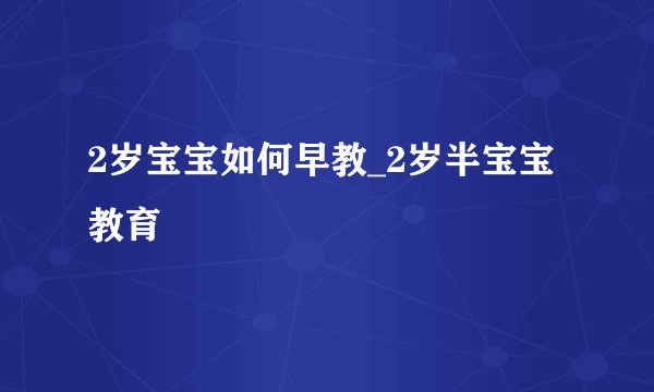 2岁宝宝如何早教_2岁半宝宝教育