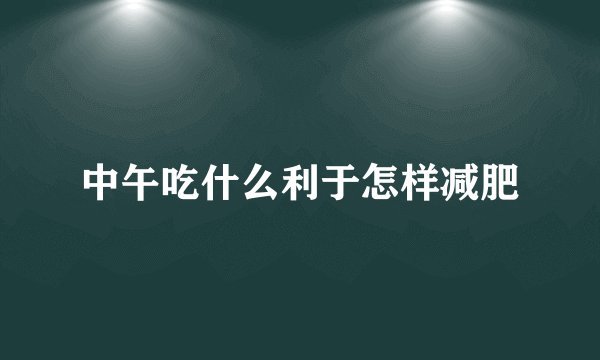 中午吃什么利于怎样减肥