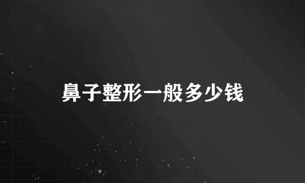 鼻子整形一般多少钱